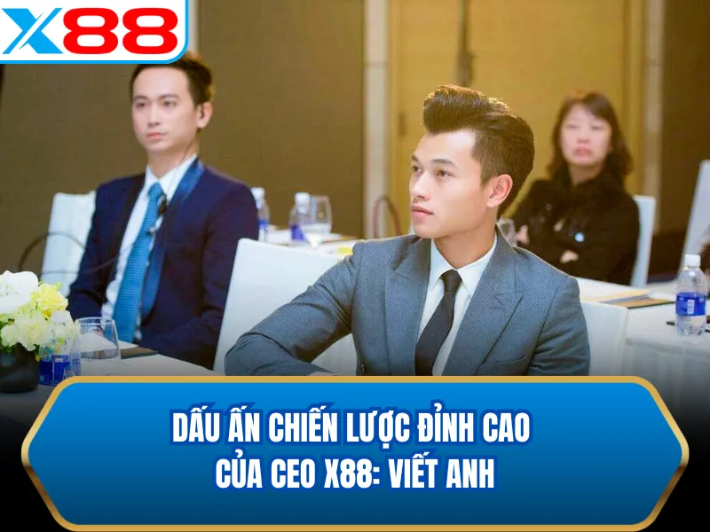 Dấu ấn chiến lược đỉnh cao của CEO X88: Viết Anh Dấu ấn chiến lược đỉnh cao của CEO X88: Viết Anh