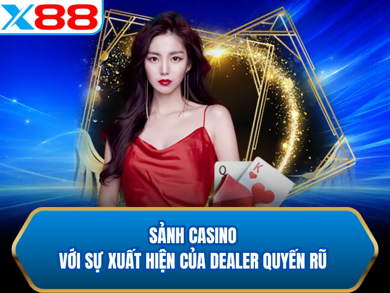 Sảnh casino với sự xuất hiện của Dealer quyến rũ